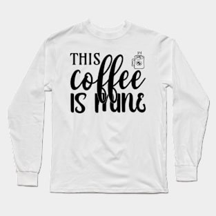 this coffee is mine Long Sleeve T-Shirt